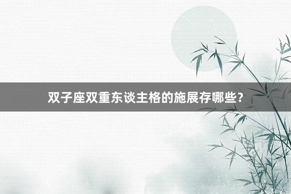 双子座双重东谈主格的施展存哪些？